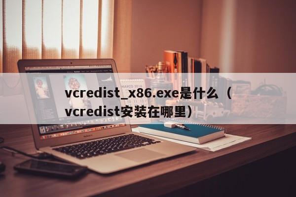 vcredist_x86.exe是什么（vcredist安装在哪里）